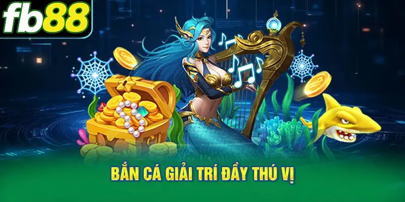 Bắn Cá Giải Trí Đầy Thú Vị