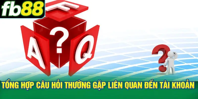Tổng hợp câu hỏi thường gặp liên quan đến tài khoản và bảo mật