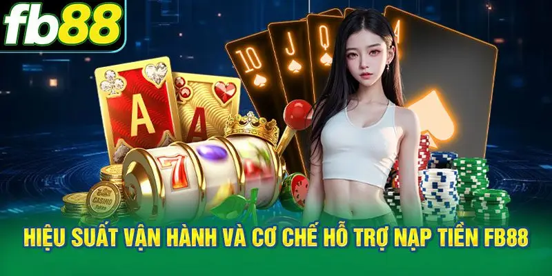 Hiểu rõ hiệu suất vận hành và cơ chế hỗ trợ người dùng nạp tiền FB88