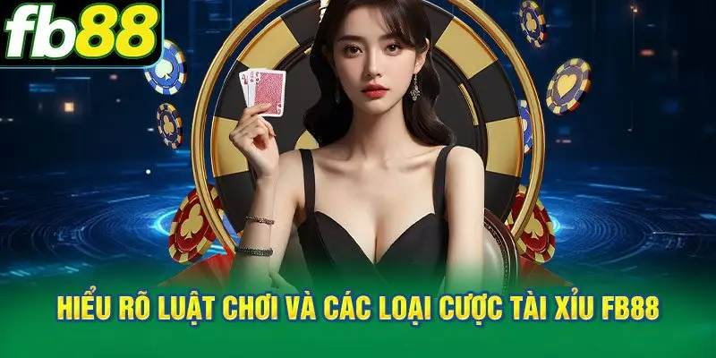 Hiểu rõ luật chơi và các loại cược Tài Xỉu FB88