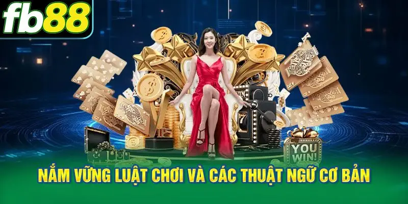 Nắm vững luật chơi và các thuật ngữ cơ bản