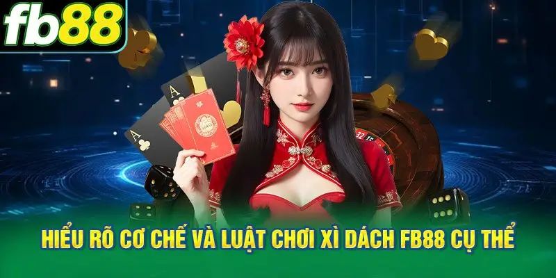 Hiểu rõ cơ chế và luật chơi Xì Dách FB88 cụ thể