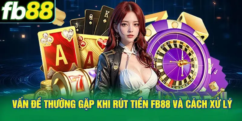 Hiểu rõ những vấn đề thường gặp khi rút tiền FB88 và cách xử lý