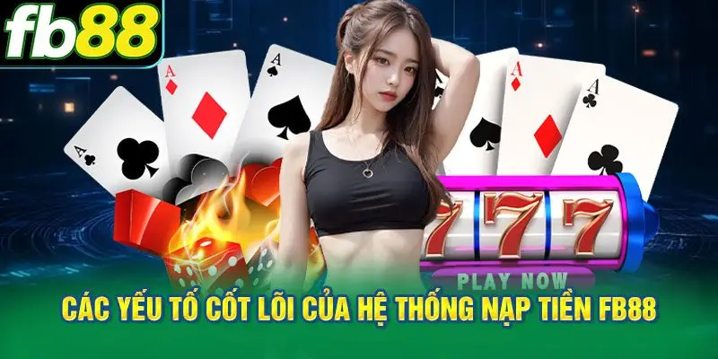 Các yếu tố cốt lõi của hệ thống giao dịch nạp tiền FB88